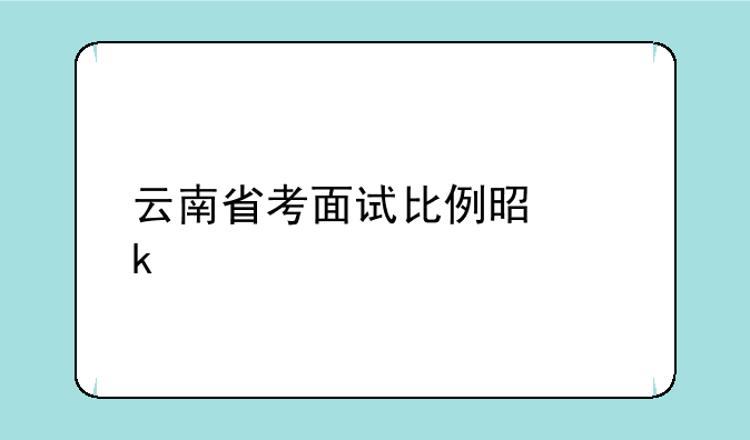 云南省考面试比例是多少