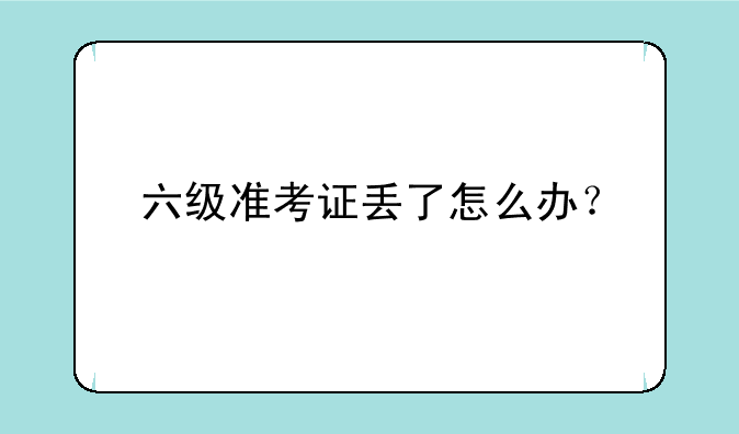 六级准考证丢了怎么办？