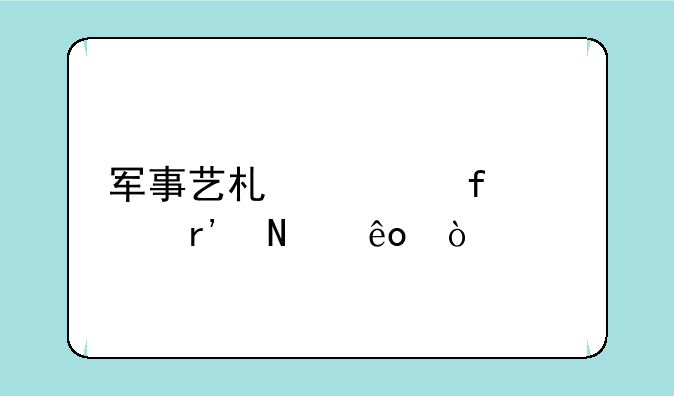 军事艺术类院校有哪些？