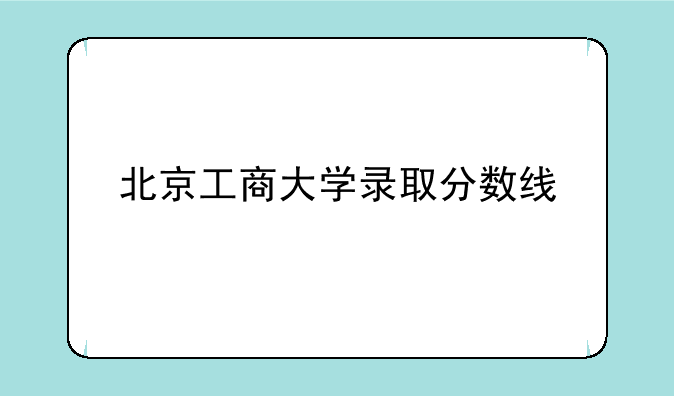 北京工商大学录取分数线