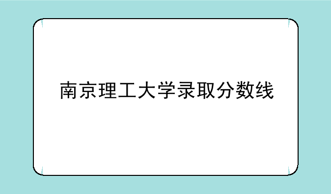 南京理工大学录取分数线