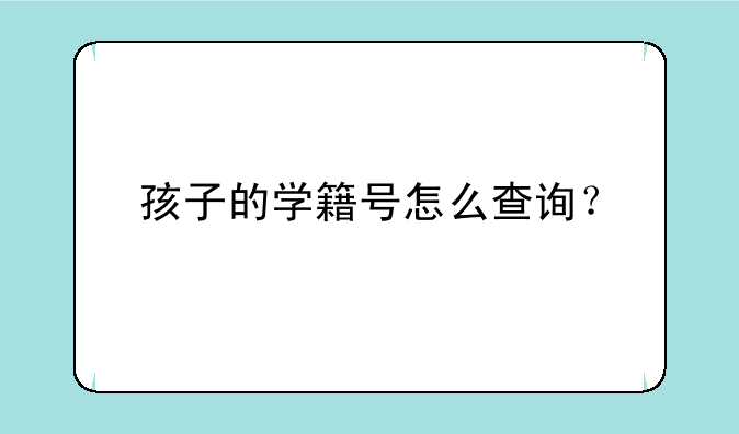 孩子的学籍号怎么查询？