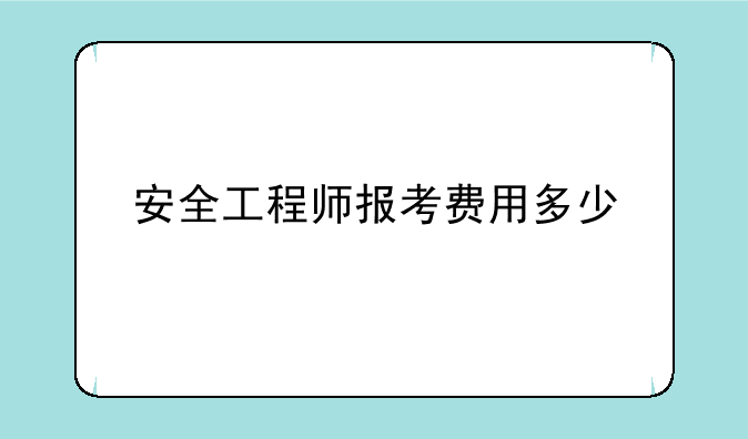 安全工程师报考费用多少