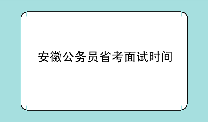 安徽公务员省考面试时间