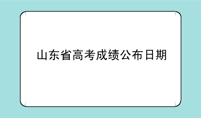 山东省高考成绩公布日期