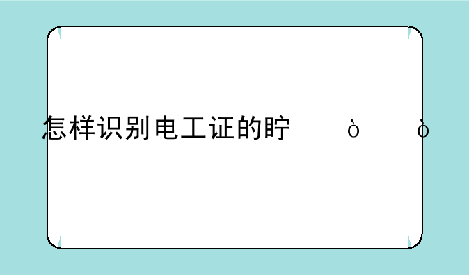 怎样识别电工证的真伪？