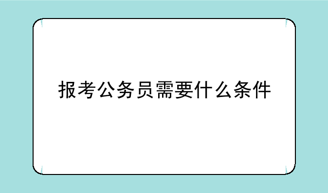 报考公务员需要什么条件
