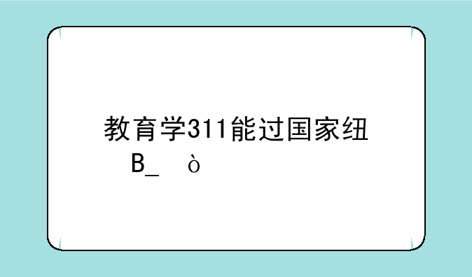 教育学311能过国家线吗？