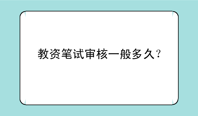 教资笔试审核一般多久？