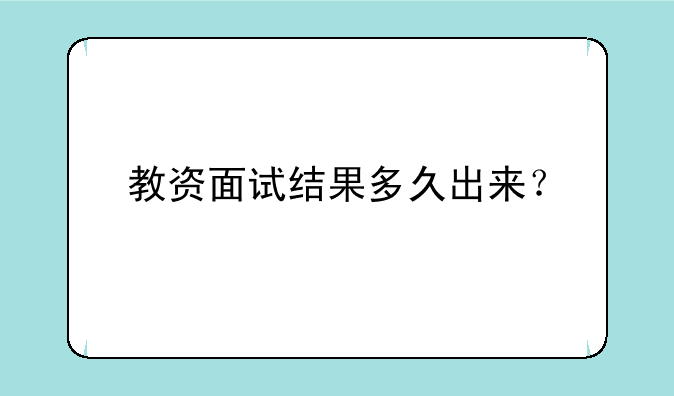 教资面试结果多久出来？