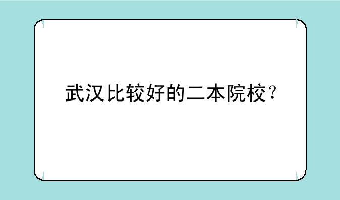 武汉比较好的二本院校？