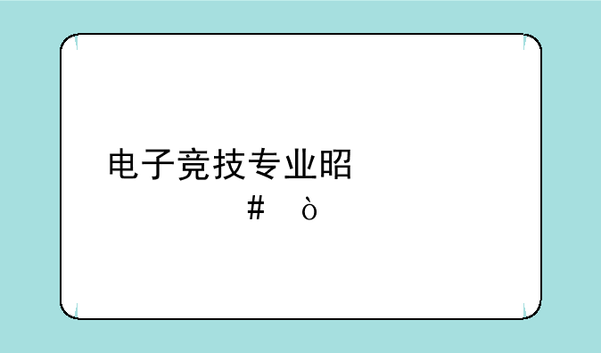 电子竞技专业是学什么？
