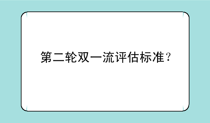 第二轮双一流评估标准？