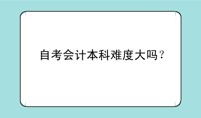 自考会计本科难度大吗？