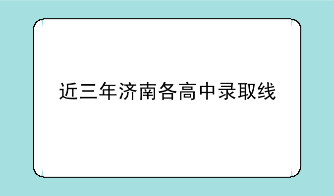 近三年济南各高中录取线