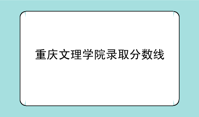 重庆文理学院录取分数线