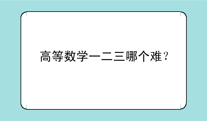 高等数学一二三哪个难？