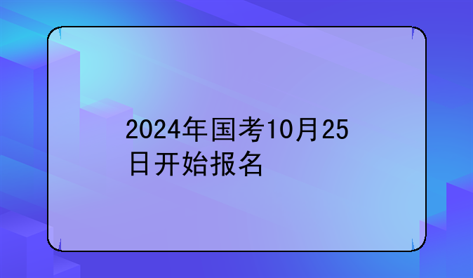 2024年国考10月25日开始报名