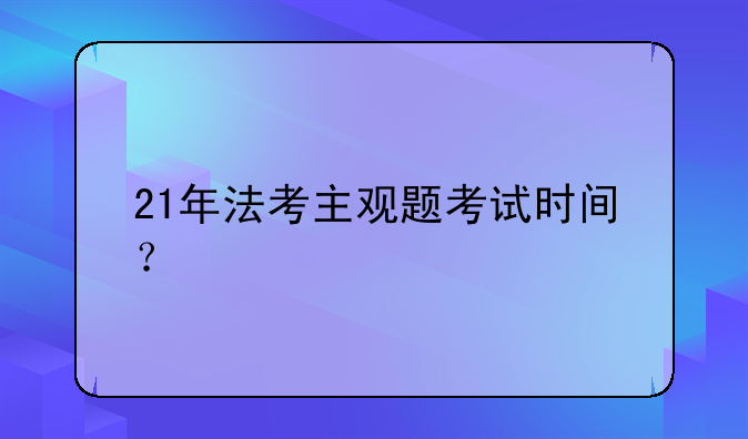21年法考主观题考试时间？