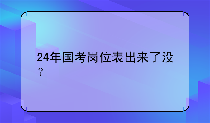 24年国考岗位表出来了没？