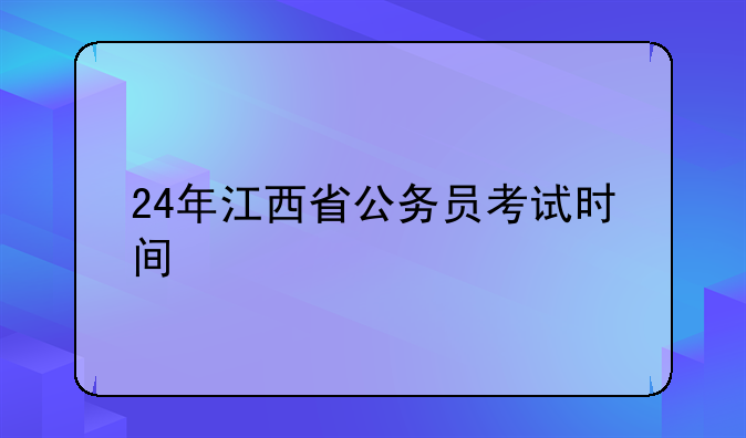 24年江西省公务员考试时间
