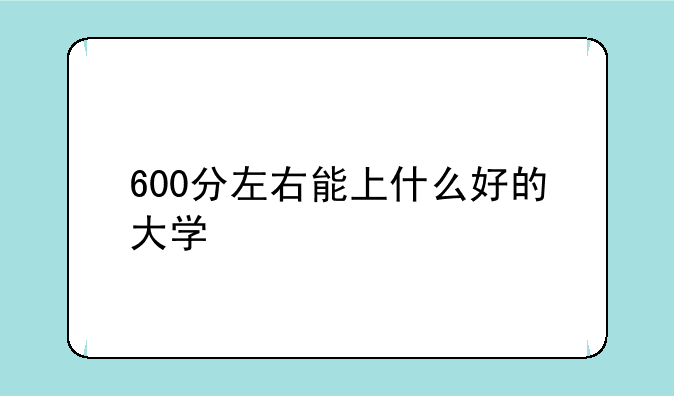 600分左右能上什么好的大学