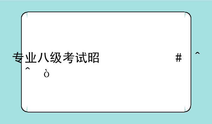 专业八级考试是什么时间？