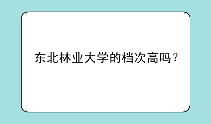 东北林业大学的档次高吗？