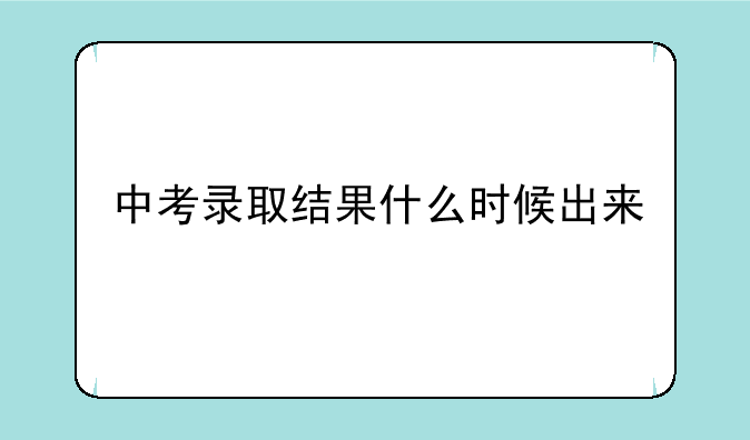 中考录取结果什么时候出来