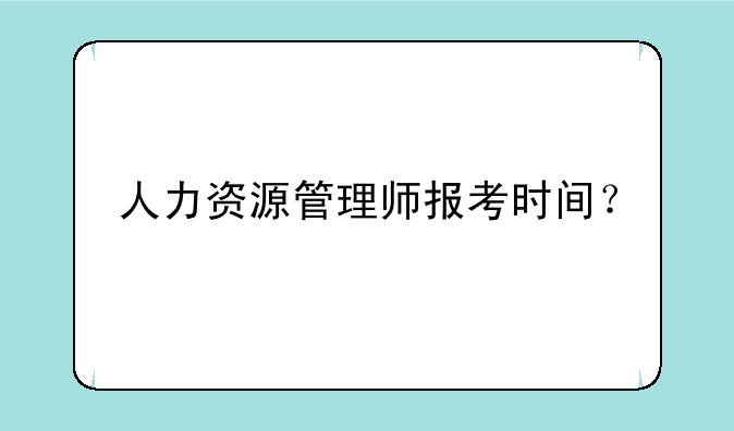人力资源管理师报考时间？