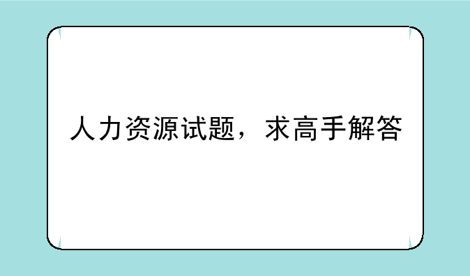 人力资源试题，求高手解答