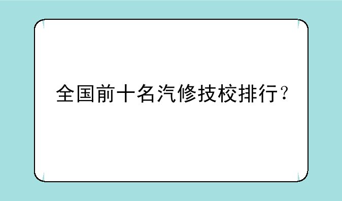 全国前十名汽修技校排行？