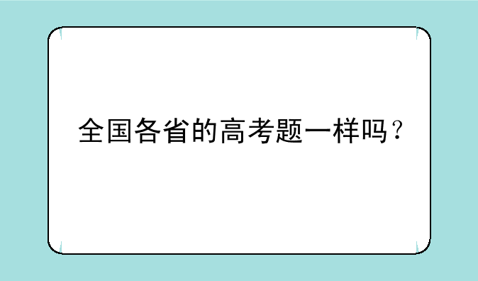 全国各省的高考题一样吗？