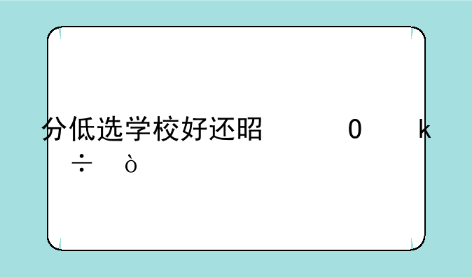 分低选学校好还是专业好？