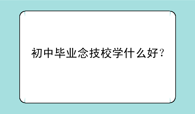 初中毕业念技校学什么好？