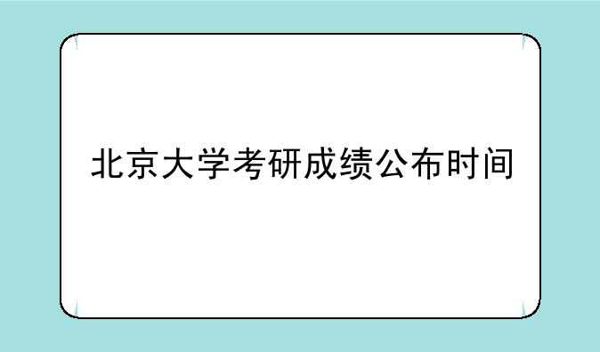 北京大学考研成绩公布时间