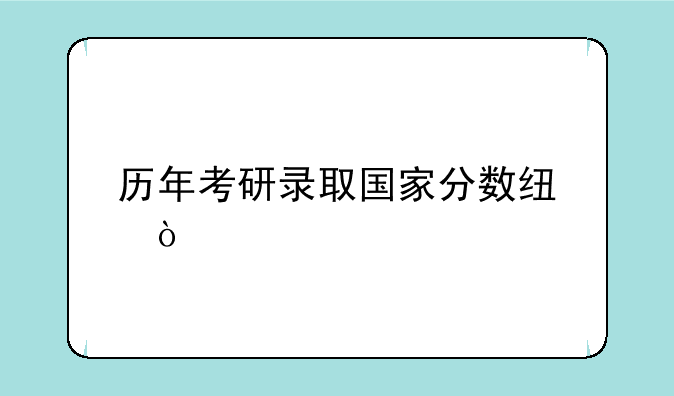 历年考研录取国家分数线？
