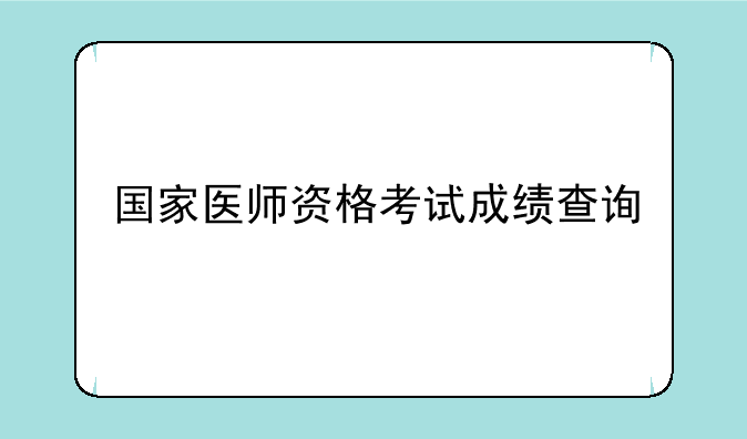 国家医师资格考试成绩查询