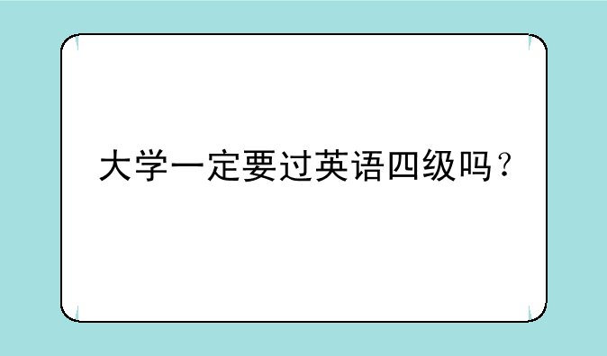 大学一定要过英语四级吗？