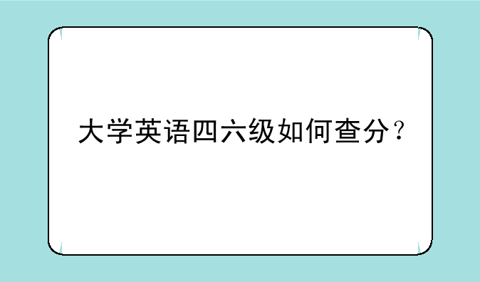 大学英语四六级如何查分？