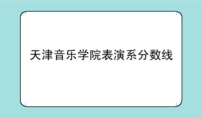 天津音乐学院表演系分数线