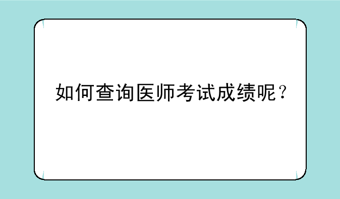 如何查询医师考试成绩呢？