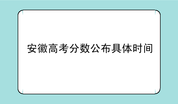 安徽高考分数公布具体时间