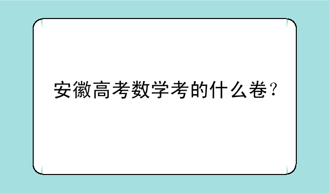 安徽高考数学考的什么卷？