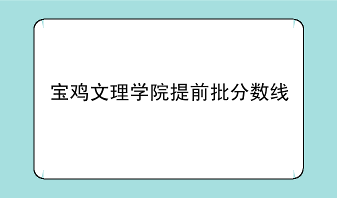 宝鸡文理学院提前批分数线