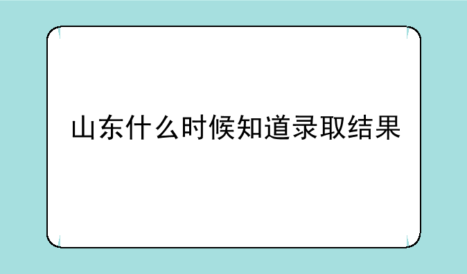 山东什么时候知道录取结果