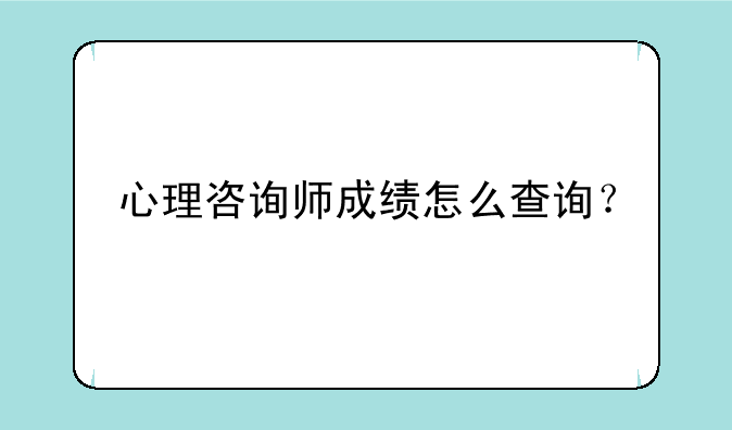 心理咨询师成绩怎么查询？
