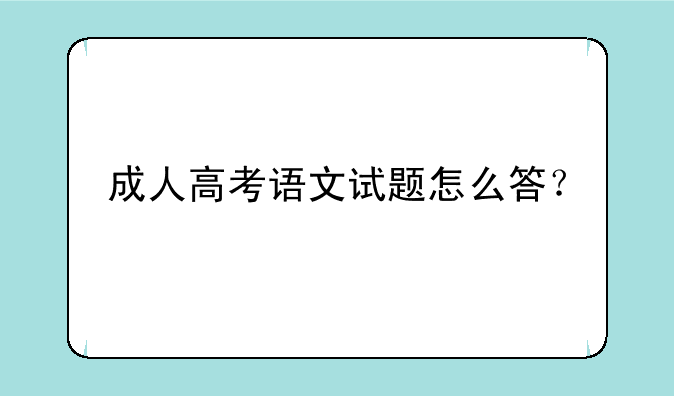 成人高考语文试题怎么答？