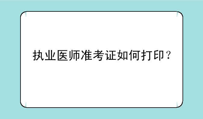 执业医师准考证如何打印？