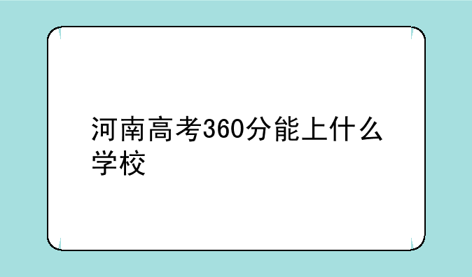 河南高考360分能上什么学校